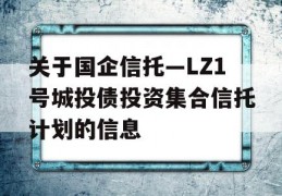 关于国企信托—LZ1号城投债投资集合信托计划的信息