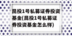 昆投1号私募证券投资基金(昆投1号私募证券投资基金怎么样)