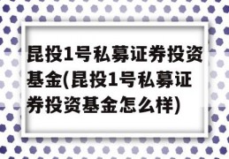 昆投1号私募证券投资基金(昆投1号私募证券投资基金怎么样)