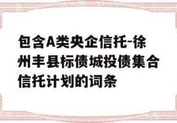 包含A类央企信托-徐州丰县标债城投债集合信托计划的词条