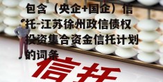 包含（央企+国企）信托-江苏徐州政信债权投资集合资金信托计划的词条