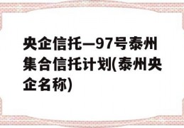 央企信托—97号泰州集合信托计划(泰州央企名称)