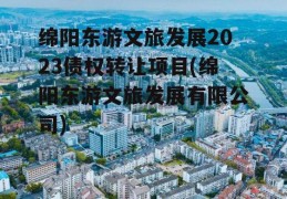 绵阳东游文旅发展2023债权转让项目(绵阳东游文旅发展有限公司)