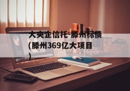 大央企信托-滕州标债(滕州369亿大项目)