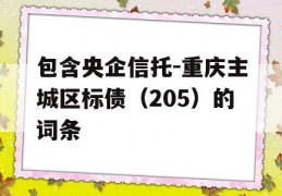 包含央企信托-重庆主城区标债（205）的词条