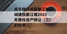 关于四川成都都江堰新城建投都江堰2023年债权资产转让（三）的信息