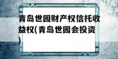 青岛世园财产权信托收益权(青岛世园会投资)