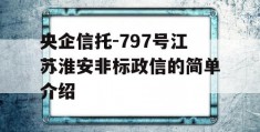 央企信托-797号江苏淮安非标政信的简单介绍