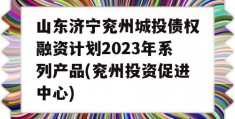 山东济宁兖州城投债权融资计划2023年系列产品(兖州投资促进中心)