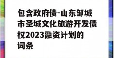 包含政府债-山东邹城市圣城文化旅游开发债权2023融资计划的词条