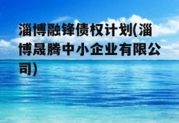 淄博融锋债权计划(淄博晟腾中小企业有限公司)