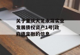 关于重庆大足永晟实业发展债权资产1号|政府债定融的信息