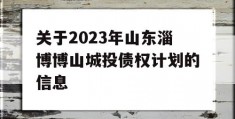 关于2023年山东淄博博山城投债权计划的信息