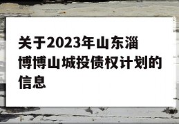 关于2023年山东淄博博山城投债权计划的信息