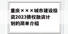 重庆×××城市建设投资2023债权融资计划的简单介绍