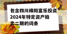 包含四川绵阳富乐投资2024年特定资产拍卖二期的词条