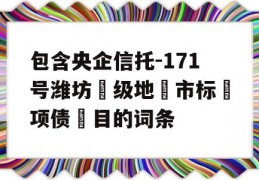 包含央企信托-171号潍坊‮级地‬市标‮项债‬目的词条