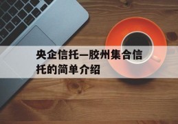 央企信托—胶州集合信托的简单介绍