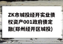 ZK市城投经开实业债权资产001政府债定融(郑州经开区城投)