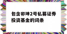 包含卯坤2号私募证券投资基金的词条