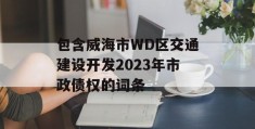 包含威海市WD区交通建设开发2023年市政债权的词条