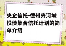 央企信托-德州齐河城投债集合信托计划的简单介绍