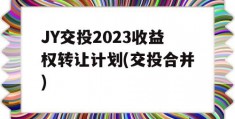 JY交投2023收益权转让计划(交投合并)