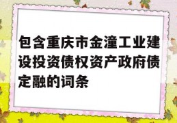 包含重庆市金潼工业建设投资债权资产政府债定融的词条