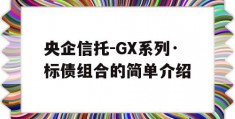 央企信托-GX系列·标债组合的简单介绍