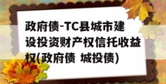 政府债-TC县城市建设投资财产权信托收益权(政府债 城投债)