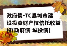 政府债-TC县城市建设投资财产权信托收益权(政府债 城投债)