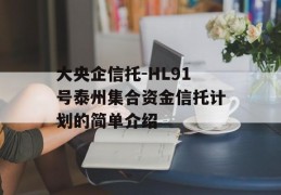 大央企信托-HL91号泰州集合资金信托计划的简单介绍