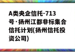 A类央企信托-713号·扬州江都非标集合信托计划(扬州信托投资公司)