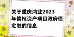 关于重庆鸿业2023年债权资产项目政府债定融的信息