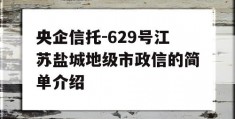 央企信托-629号江苏盐城地级市政信的简单介绍