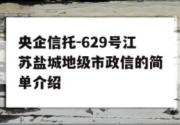 央企信托-629号江苏盐城地级市政信的简单介绍