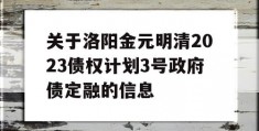 关于洛阳金元明清2023债权计划3号政府债定融的信息