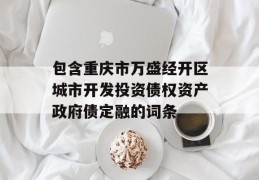 包含重庆市万盛经开区城市开发投资债权资产政府债定融的词条