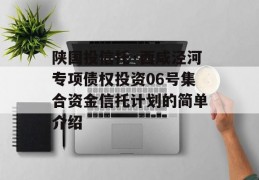 陕国投信托·西咸泾河专项债权投资06号集合资金信托计划的简单介绍