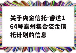 关于央企信托-睿达164号泰州集合资金信托计划的信息