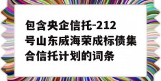 包含央企信托-212号山东威海荣成标债集合信托计划的词条