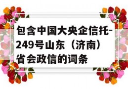 包含中国大央企信托-249号山东（济南）省会政信的词条