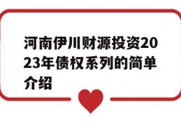 河南伊川财源投资2023年债权系列的简单介绍