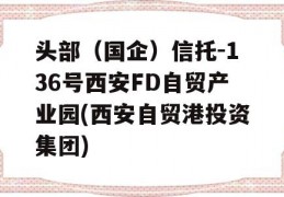 头部（国企）信托-136号西安FD自贸产业园(西安自贸港投资集团)