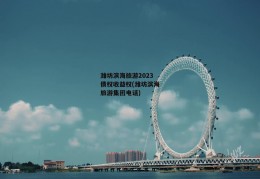 潍坊滨海旅游2023债权收益权(潍坊滨海旅游集团电话)