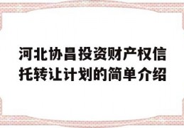 河北协昌投资财产权信托转让计划的简单介绍