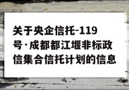 关于央企信托-119号·成都都江堰非标政信集合信托计划的信息