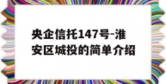 央企信托147号-淮安区城投的简单介绍