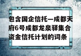 包含国企信托—成都天府6号成都龙泉驿集合资金信托计划的词条