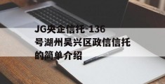 JG央企信托-136号湖州吴兴区政信信托的简单介绍